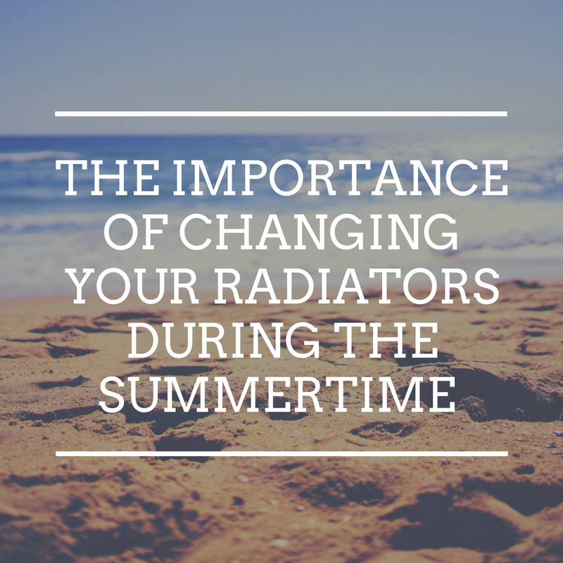 The importance of changing your radiators during the summertime whilst it’s still warm.