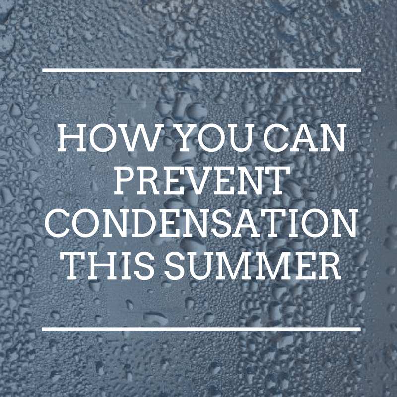 Condensation and how you can prevent it this summer.